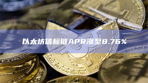 以太坊信标链APR涨至8.76%