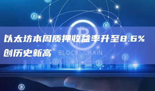 以太坊本周质押收益率升至8.6% 创历史新高