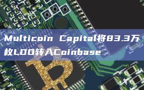 Multicoin Capital将83.3万枚LDO转入Coinbase
