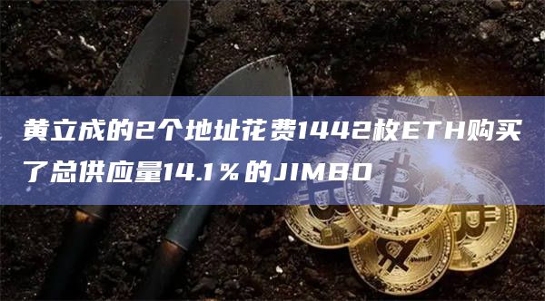 黄立成的2个地址花费1442枚ETH购买了总供应量14.1％的JIMBO