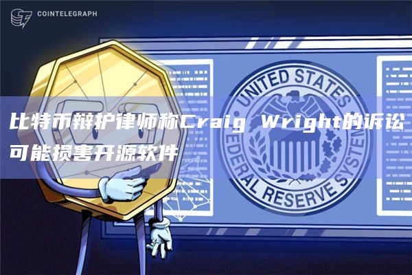 比特币辩护律师称Craig Wright的诉讼可能损害开源软件