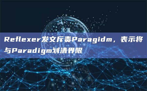 Reflexer发文斥责Paragidm,表示将与Paradigm划清界限插图 Reflexer发文斥责Paragidm,表示将与Paradigm划清界限