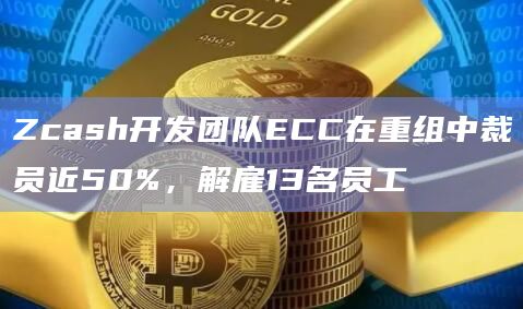 Zcash开发团队ECC在重组中裁员近50%,解雇13名员工插图 Zcash开发团队ECC在重组中裁员近50%,解雇13名员工