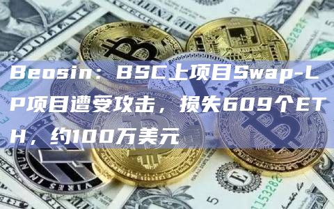 Beosin:BSC上项目Swap-LP项目遭受攻击,损失609个ETH,约100万美元插图 Beosin:BSC上项目Swap-LP项目遭受攻击,损失609个ETH,约100万美元