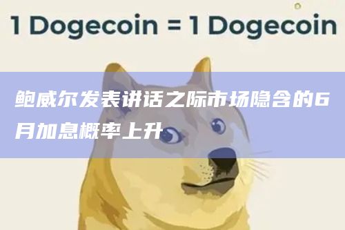 鲍威尔发表讲话之际市场隐含的6月加息概率上升