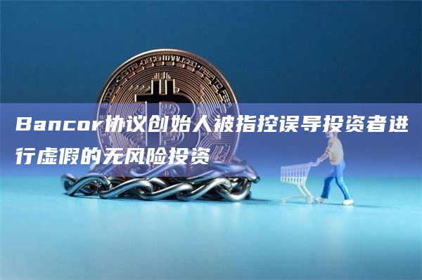 Bancor协议创始人被指控误导投资者进行虚假的无风险投资插图 Bancor协议创始人被指控误导投资者进行虚假的无风险投资