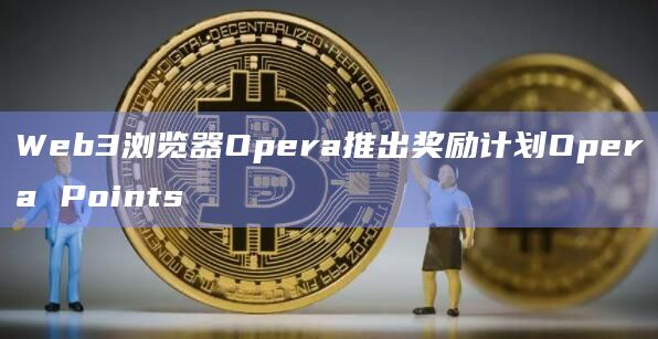 Web3浏览器Opera推出奖励计划Opera Points插图 Web3浏览器Opera推出奖励计划Opera Points
