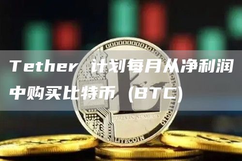 Tether 计划每月从净利润中购买比特币 (BTC)