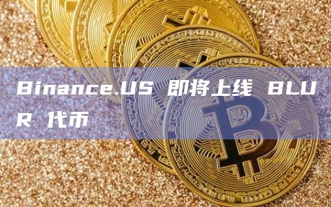 Binance.US 即将上线 BLUR 代币