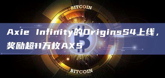 Axie Infinity的OriginsS4上线，奖励超11万枚AXS