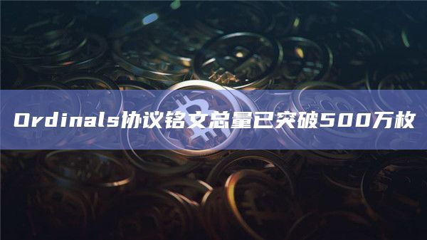 Ordinals协议铭文总量已突破500万枚