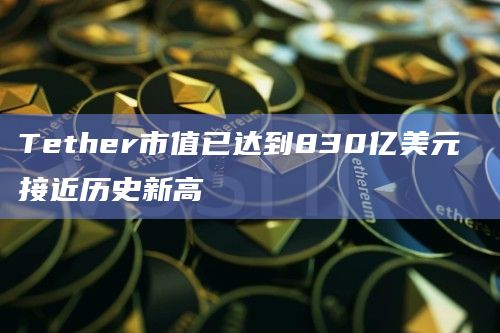 Tether市值已达到830亿美元 接近历史新高插图 Tether市值已达到830亿美元 接近历史新高