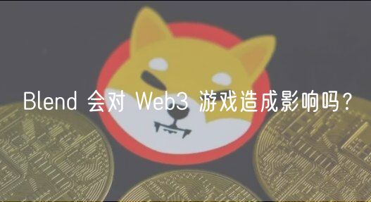 Blend 会对 Web3 游戏造成影响吗?插图 Blend 会对 Web3 游戏造成影响吗?