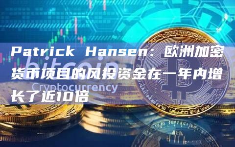 Patrick Hansen：欧洲加密货币项目的风投资金在一年内增长了近10倍