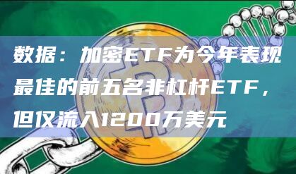 数据：加密ETF为今年表现最佳的前五名非杠杆ETF，但仅流入1200万美元