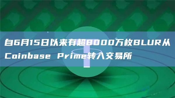 自6月15日以来有超8000万枚BLUR从Coinbase Prime转入交易所插图 自6月15日以来有超8000万枚BLUR从Coinbase Prime转入交易所