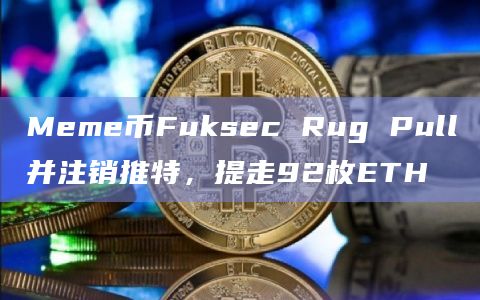 Meme币Fuksec Rug Pull并注销推特，提走92枚ETH