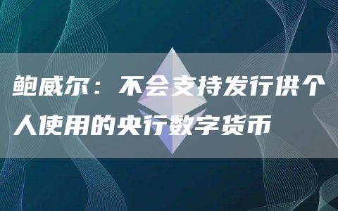 鲍威尔：不会支持发行供个人使用的央行数字货币
