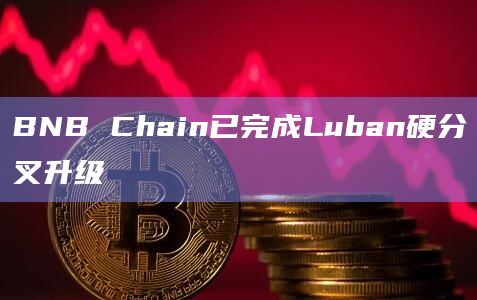 BNB Chain已完成Luban硬分叉升级