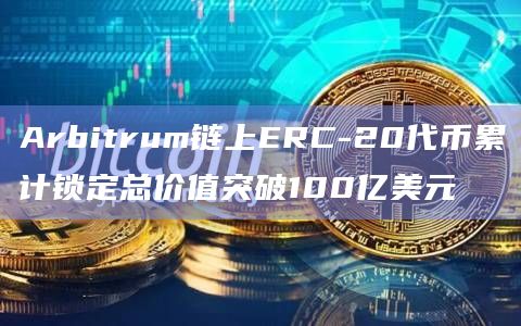 Arbitrum链上ERC-20代币累计锁定总价值突破100亿美元插图 Arbitrum链上ERC-20代币累计锁定总价值突破100亿美元