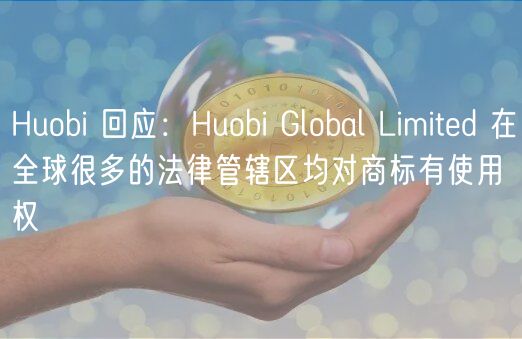 Huobi 回应:Huobi Global Limited 在全球很多的法律管辖区均对商标有使用权插图 Huobi 回应:Huobi Global Limited 在全球很多的法律管辖区均对商标有使用权