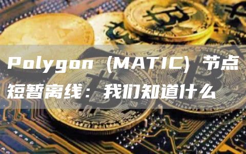 Polygon (MATIC) 节点短暂离线:我们知道什么插图 Polygon (MATIC) 节点短暂离线:我们知道什么