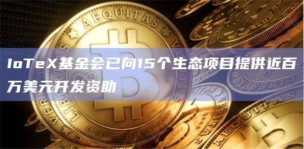 IoTeX基金会已向15个生态项目提供近百万美元开发资助插图 IoTeX基金会已向15个生态项目提供近百万美元开发资助