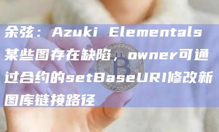 余弦:Azuki Elementals某些图存在缺陷,owner可通过合约的setBaseURI修改新图库链接路径插图 余弦:Azuki Elementals某些图存在缺陷,owner可通过合约的setBaseURI修改新图库链接路径