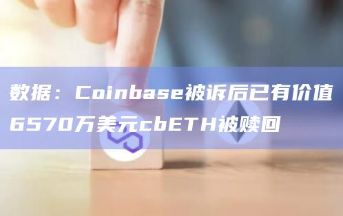 数据：Coinbase被诉后已有价值6570万美元cbETH被赎回
