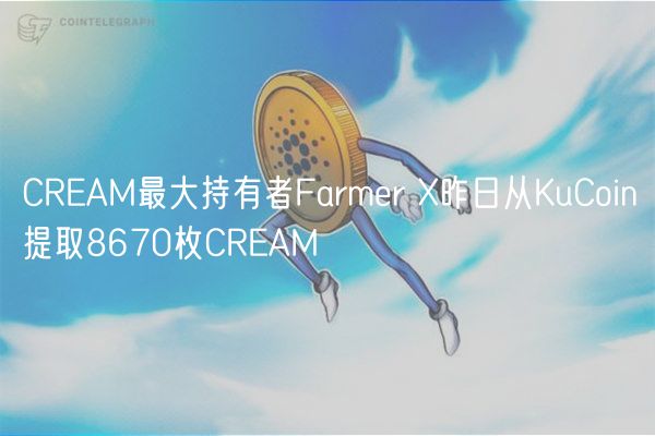 CREAM最大持有者Farmer X昨日从KuCoin提取8670枚CREAM插图 CREAM最大持有者Farmer X昨日从KuCoin提取8670枚CREAM