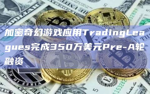 加密奇幻游戏应用TradingLeagues完成350万美元Pre-A轮融资