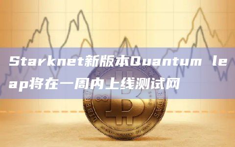 Starknet新版本Quantum leap将在一周内上线测试网