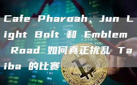 Cafe Pharoah、Jun Light Bolt 和 Emblem Road 如何真正扰乱 Taiba 的比赛插图 Cafe Pharoah、Jun Light Bolt 和 Emblem Road 如何真正扰乱 Taiba 的比赛
