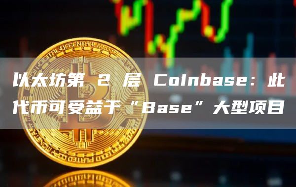 以太坊第 2 层 Coinbase:此代币可受益于“Base”大型项目插图 以太坊第 2 层 Coinbase:此代币可受益于“Base”大型项目