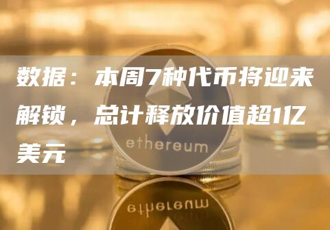 数据:本周7种代币将迎来解锁,总计释放价值超1亿美元插图 数据:本周7种代币将迎来解锁,总计释放价值超1亿美元