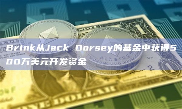 Brink从Jack Dorsey的基金中获得500万美元开发资金插图 Brink从Jack Dorsey的基金中获得500万美元开发资金