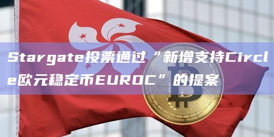 Stargate投票通过“新增支持Circle欧元稳定币EUROC”的提案