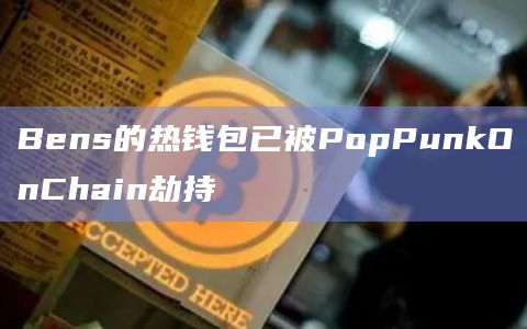 Bens的热钱包已被PopPunkOnChain劫持插图 Bens的热钱包已被PopPunkOnChain劫持