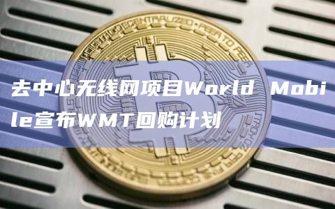去中心无线网项目World Mobile宣布WMT回购计划