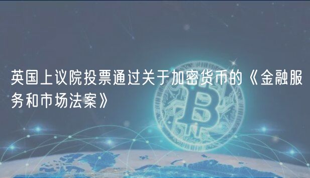 英国上议院投票通过关于加密货币的《金融服务和市场法案》