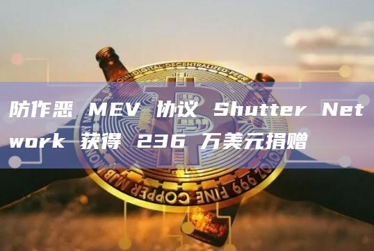 防作恶 MEV 协议 Shutter Network 获得 236 万美元捐赠插图 防作恶 MEV 协议 Shutter Network 获得 236 万美元捐赠