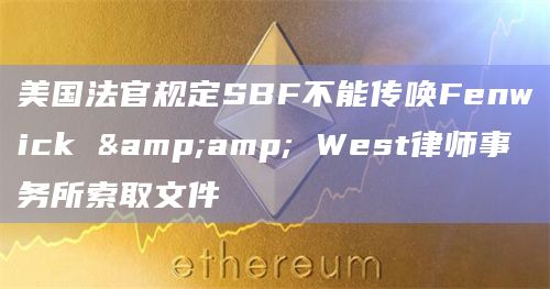 美国法官规定SBF不能传唤Fenwick & West律师事务所索取文件插图 美国法官规定SBF不能传唤Fenwick & West律师事务所索取文件