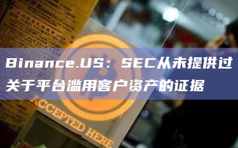Binance.US:SEC从未提供过关于平台滥用客户资产的证据插图 Binance.US:SEC从未提供过关于平台滥用客户资产的证据