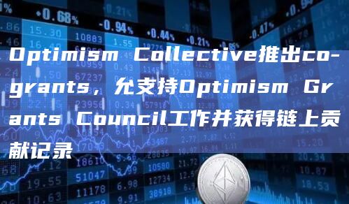 Optimism Collective推出co-grants,允支持Optimism Grants Council工作并获得链上贡献记录插图 Optimism Collective推出co-grants,允支持Optimism Grants Council工作并获得链上贡献记录