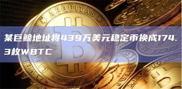 某巨鲸地址将439万美元稳定币换成174.3枚WBTC