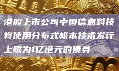 港股上市公司中国信息科技将使用分布式帐本技术发行上限为1亿港元的债券插图 港股上市公司中国信息科技将使用分布式帐本技术发行上限为1亿港元的债券