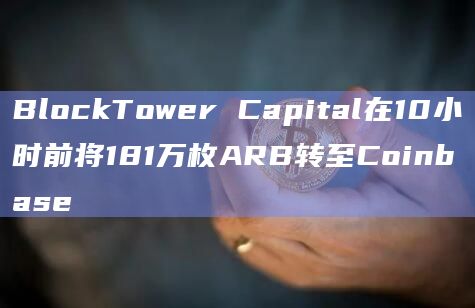 BlockTower Capital在10小时前将181万枚ARB转至Coinbase插图 BlockTower Capital在10小时前将181万枚ARB转至Coinbase