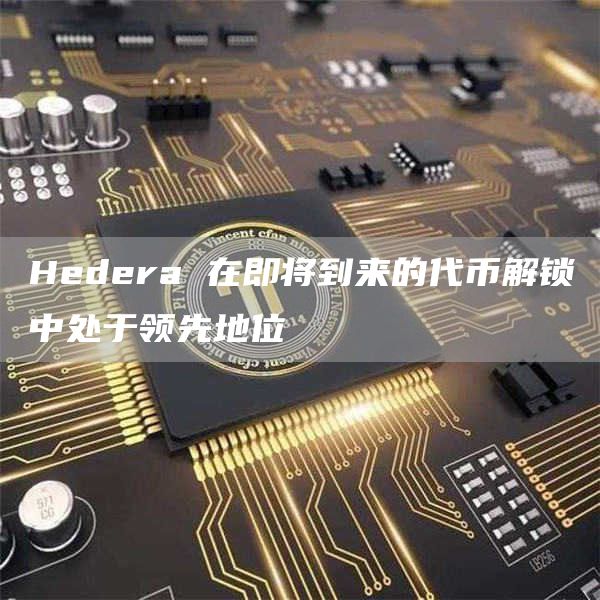 Hedera 在即将到来的代币解锁中处于领先地位插图 Hedera 在即将到来的代币解锁中处于领先地位