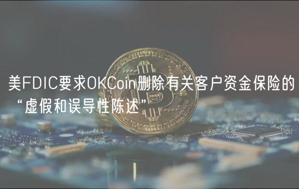 美FDIC要求OKCoin删除有关客户资金保险的“虚假和误导性陈述”插图 美FDIC要求OKCoin删除有关客户资金保险的“虚假和误导性陈述”