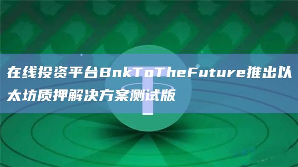 在线投资平台BnkToTheFuture推出以太坊质押解决方案测试版